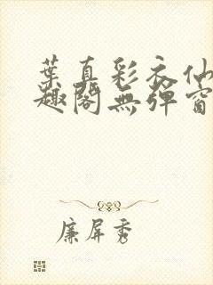 叶真彩衣仙子笔趣阁无弹窗封面