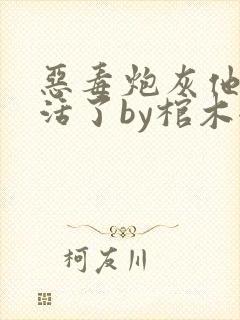 恶毒炮灰他不想活了by棺木全文免费阅读封面