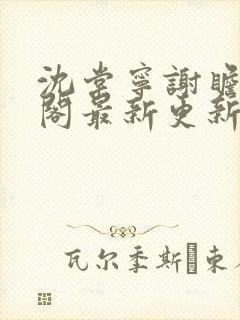 沈棠宁谢瞻笔趣阁最新更新