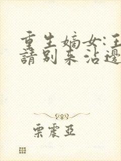 重生嫡女:王爷请别来沾边