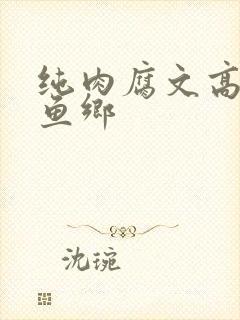纯肉腐文高h鲤鱼乡