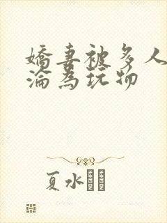 娇妻被多人调教沦为玩物
