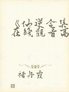 《仙逆合集篇》在线观看高清