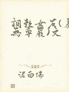 调教女友(羞辱无尊严)文