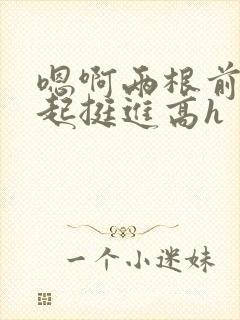 嗯啊两根前后一起挺进高h