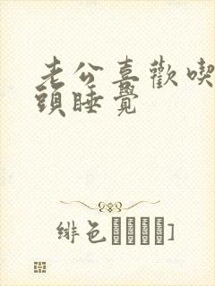老公喜欢吃我奶头睡觉