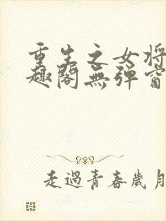重生之女将星笔趣阁无弹窗最新章节