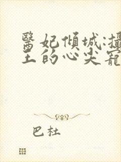 医妃倾城:摄政王的心尖宠