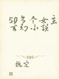 50多个女主的玄幻小说