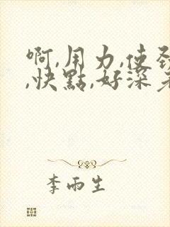 啊,用力,使劲,快点,好深老师