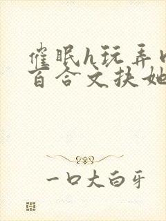 催眠h玩弄肉h百合文扶她