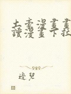 土豪漫画画免费读漫画下拉