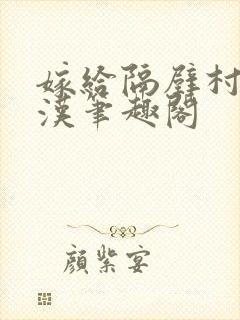 嫁给隔壁村的糙汉笔趣阁