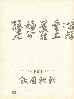 隐婚蜜爱:偏执老公宠上瘾完整阅读