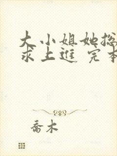 大小姐她总是不求上进 完本