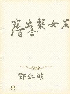 露出系女友(h)百合