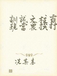 训诫文校霸被父亲当众挨打