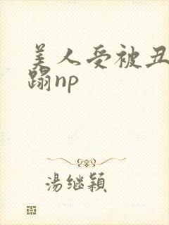 美人受被丑攻糟蹋np封面