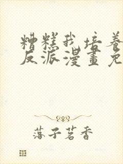 糟糕我培养了大反派漫画免费阅读封面