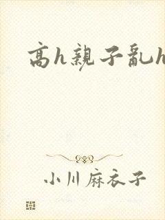 高h亲子乱h