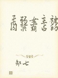 柔弱女主被嬴政囚禁霸占的小说