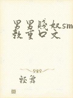 男男贱奴sm调教重口文