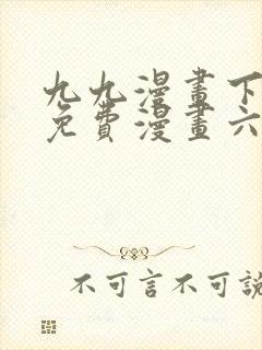 九九漫画下拉式免费漫画六漫画
