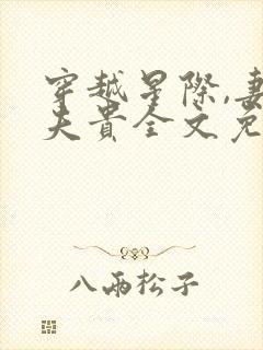 穿越星际,妻荣夫贵全文免费阅读