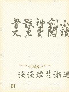 骨骸神剑小说全文免费阅读无弹窗