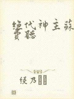 绝代神主苏莫免费听