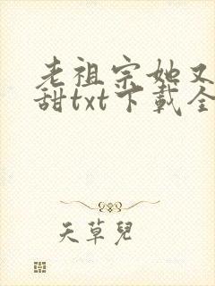 老祖宗她又凶又甜txt下载全集下载