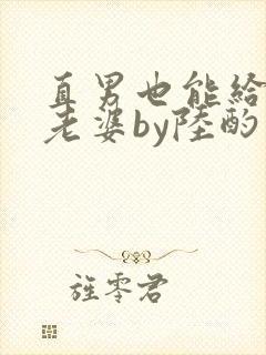 直男也能给人当老婆by陆酌言全文免费