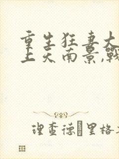 重生狂妻大佬宠上天南景,战北庭