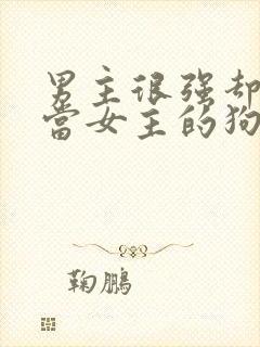 男主很强却甘愿当女主的狗的小说