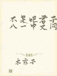 不是吧君子也防八一中文网