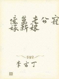 亿万老公宠上替嫁新娘