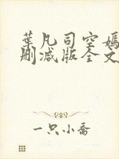 叶凡司空嫣然未删减版全文免费阅读小说