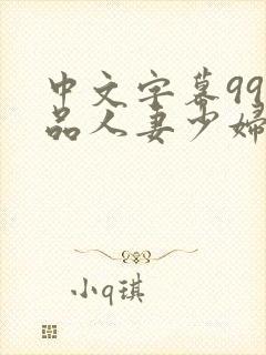 中文字幕99精品人妻少妇