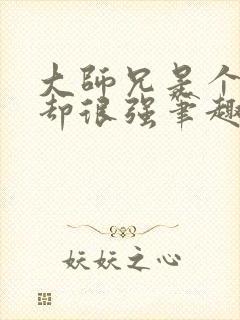 大师兄是个凡人却很强笔趣阁无弹窗