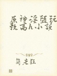原神淫堕玩弄调教高h小说