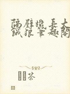 隔壁机长大叔是饿狼笔趣阁