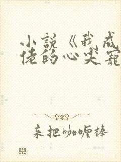 小说《我成了大佬的心尖宠》