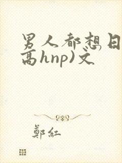 男人都想日她(高hnp)文封面