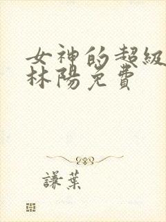 女神的超级赘婿林阳免费