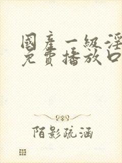 国产一级淫片a免费播放口欧美封面