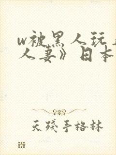 w被黑人玩弄的人妻》日本
