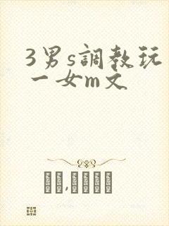 3男s调教玩弄一女m文