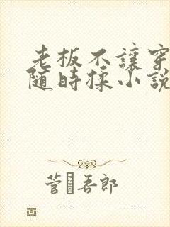老板不让穿乳罩随时揉小说
