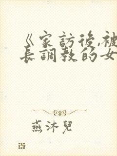 《家访后,被家长调教的女教师》