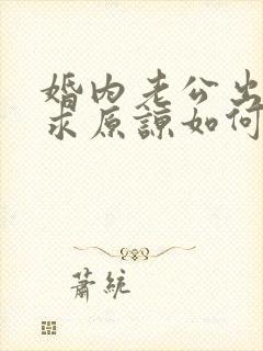 婚内老公出轨要求原谅如何挽回